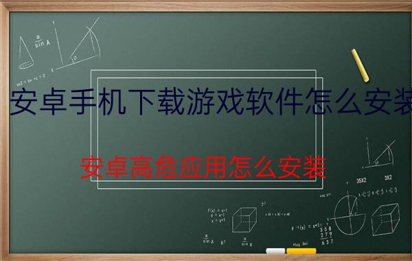 安卓手机下载游戏软件怎么安装 安卓高危应用怎么安装？